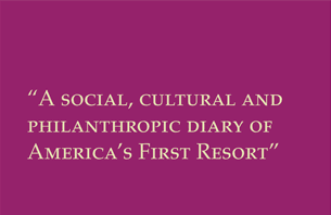 A Social, Cultural and Philanthropic Diary of America's First Resort
